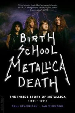 Birth School Metallica Death: The Inside Story of Metallica (1981-1991) Volume 1