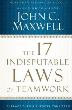 The 17 Indisputable Laws of Teamwork: Embrace Them and Empower Your Team