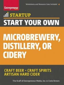 Start Your Own Microbrewery, Distillery, or Cidery: Your Step-By-Step Guide to Success