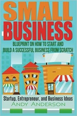 Small Business: Blueprint on How to Start and Build a Successful Business from Scratch - Startup, Entrepreneur, and Business Ideas
