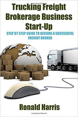 Trucking Freight Brokerage Business Start-Up: Step By Step Guide To Become a Successful Freight Broker