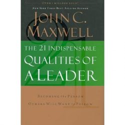 The 21 Indispensable Qualities of a Leader: Becoming the Person Others Will Want to Follow