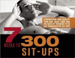 7 Weeks to 300 Sit-Ups: Strengthen and Sculpt Your Abs, Back, Core and Obliques by Training to Do 300 Consecutive Sit-Ups