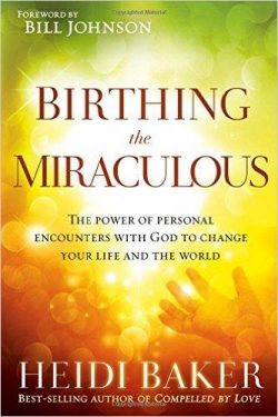 Birthing the Miraculous: The Power of Personal Encounters with God to Change Your Life and the World