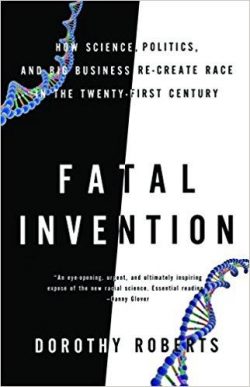 Fatal Invention: How Science, Politics, and Big Business Re-Create Race in the Twenty-First Century