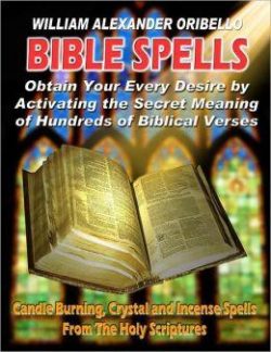 Bible Spells: Obtaining Your Every Desire By Activating The Secret Meaning Of Hundreds Of Biblical Verses
