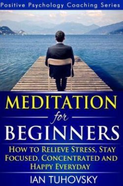 Meditation for Beginners: How to Meditate (As An Ordinary Person!) to Relieve Stress, Keep Calm and be Successful