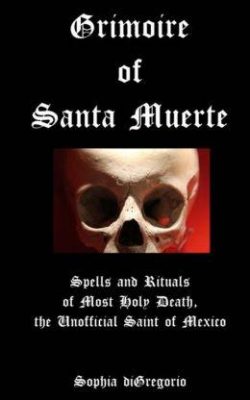 Grimoire of Santa Muerte: Spells and Rituals of Most Holy Death, the Unofficial
