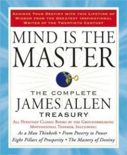 Mind Is the Master: The Complete James Allen Treasury