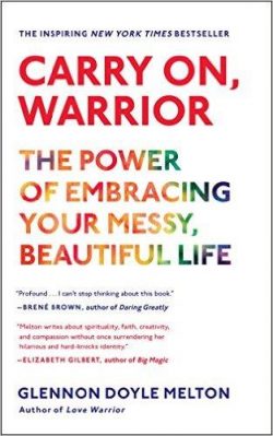 Carry On, Warrior: The Power of Embracing Your Messy, Beautiful Life