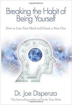 Breaking the Habit of Being Yourself: How to Lose Your Mind and Create a New One