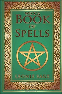 Wicca Book of Spells: A Spellbook for Beginners to Advanced Wiccans, Witches and other Practitioners of Magic