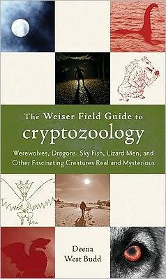 The Weiser Field Guide to Cryptozoology: Werewolves, Dragons, Skyfish, Lizard Men, and Other Fascinating Creatures Real and Mysterious