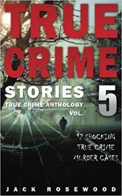 True Crime Stories Volume 5: 12 Shocking True Crime Murder Cases