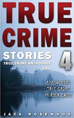True Crime Stories Volume 4: 12 Shocking True Crime Murder Cases
