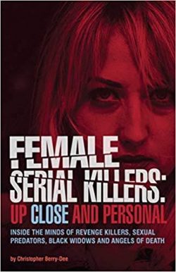 Female Serial Killers: Up Close and Personal: Inside the Minds of Revenge Killers, Sexual Predators, Black Widows and Angels of Death
