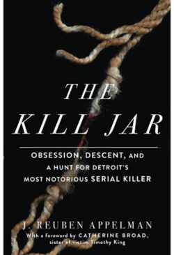 The Kill Jar: Obsession, Descent, and a Hunt for Detroit's Most Notorious Serial Killer