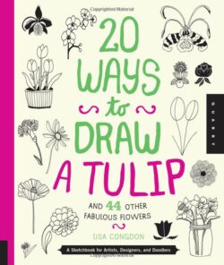 20 Ways to Draw a Tulip and 44 Other Fabulous Flowers: A Sketchbook for Artists, Designers, and Doodlers