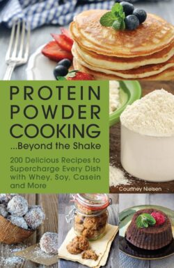Protein Powder Cooking... Beyond the Shake: 200 Delicious Recipes to Supercharge Every Dish with Whey, Soy, Casein and More