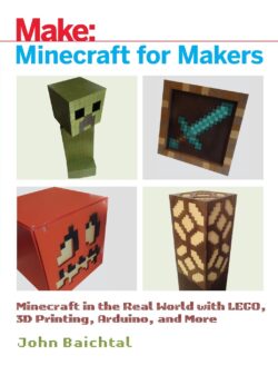 Minecraft for Makers: Minecraft in the Real World with Lego, 3D Printing, Arduino, and More!