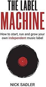 The Label Machine: How to Start, Run and Grow Your Own Independent Music Label