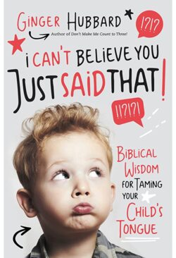 I Can't Believe You Just Said That!: Biblical Wisdom for Taming Your Child's Tongue