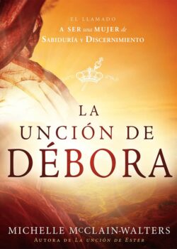 La Unción de Débora: El Llamado a Ser Una Mujer de Sabiduría Y Discernimiento / The Deborah Anointing: Embracing the Call to Be a Woman of Wisdom
