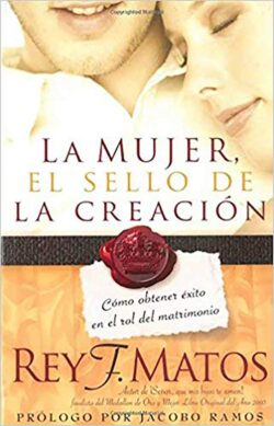 La Mujer, El Sello de la Creación: Cómo Obtener Éxito En El Rol del Matrimonio / Women, Signet of Creation. How to Be Successful in Your Married Role