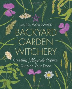 Backyard Garden Witchery: Creating Magickal Space Outside Your Door