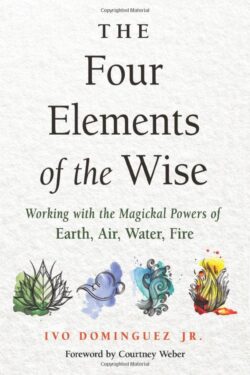 The Four Elements of the Wise: Working with the Magickal Powers of Earth, Air, Water, Fire