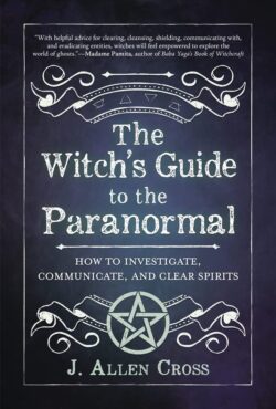 The Witch's Guide to the Paranormal: How to Investigate, Communicate, and Clear Spirits