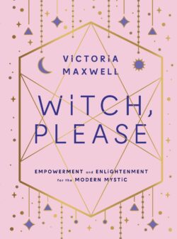 Witch, Please: Empowerment and Enlightenment for the Modern Mystic