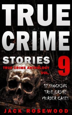 True Crime Stories Volume 09: 12 Shocking Murder Cases