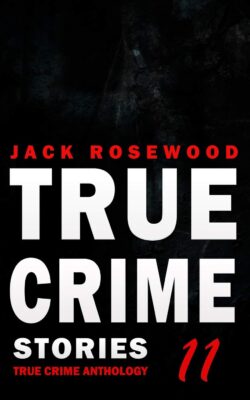True Crime Stories Volume 11: 12 Shocking Murder Cases