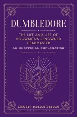 Dumbledore: The Life and Lies of Hogwarts's Renowned Headmaster: An Unofficial Exploration