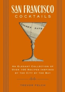 San Francisco Cocktails: An Elegant Collection of Over 100 Recipes Inspired by the City by the Bay