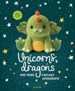 Unicorns, Dragons and More Fantasy Amigurumi: Bring 14 Magical Characters to Life! Volume 1