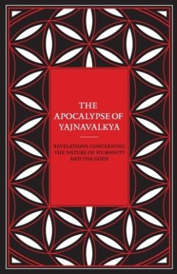 The Apocalypse of Yajnavalkya: Revelations Concerning the Nature of Humanity and the Gods