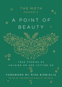 The Moth Presents: A Point of Beauty: True Stories of Holding on and Letting Go