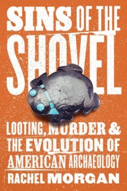 Sins of the Shovel: Looting, Murder, and the Evolution of American Archaeology