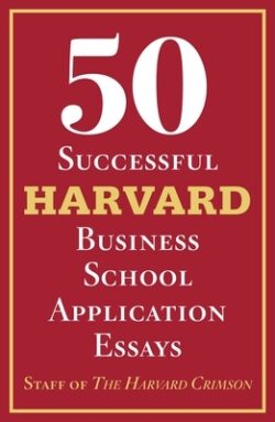 50 Successful Harvard Business School Application Essays: With Analysis by the Staff of the Harvard Crimson