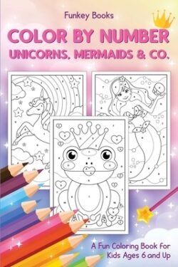 Color by Number - Unicorns, Mermaids & Co.: A Fun Coloring Book for Kids Ages 6 and Up