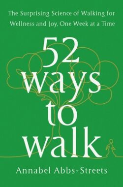 52 Ways to Walk: The Surprising Science of Walking for Wellness and Joy, One Week at a Time