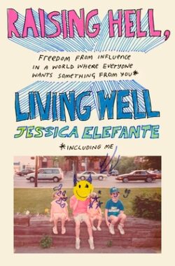 Raising Hell, Living Well: Freedom from Influence in a World Where Everyone Wants Something from You (Including Me)