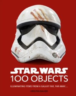 Star Wars 100 Objects: Illuminating Items from a Galaxy Far, Far Away....