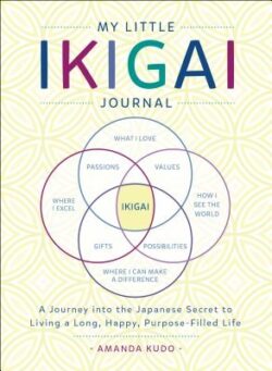 My Little Ikigai Journal: A Journey Into the Japanese Secret to Living a Long, Happy, Purpose-Filled Life