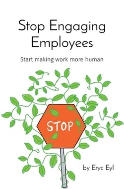 Stop Engaging Employees: Start making work more human