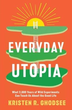 Everyday Utopia: What 2,000 Years of Wild Experiments Can Teach Us about the Good Life