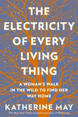 The Electricity of Every Living Thing: A Woman's Walk in the Wild to Find Her Way Home