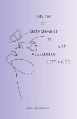 The art of detachment, is not a lesson of letting go: The art of detachment